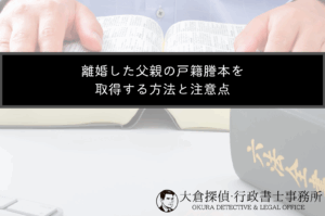 離婚した父親の戸籍謄本を取得する方法と注意点
