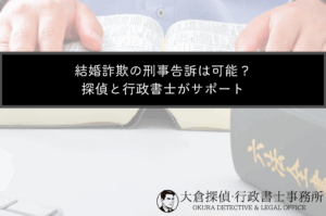 結婚詐欺の刑事告訴は可能？探偵と行政書士がサポート